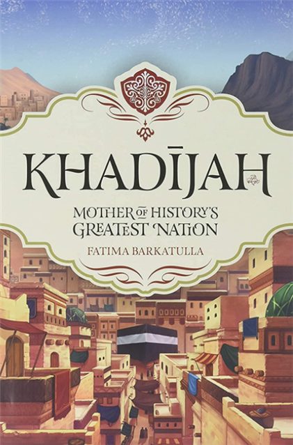 Khadijah Mother of History's Greatest Nation by Fatima Barkatulla