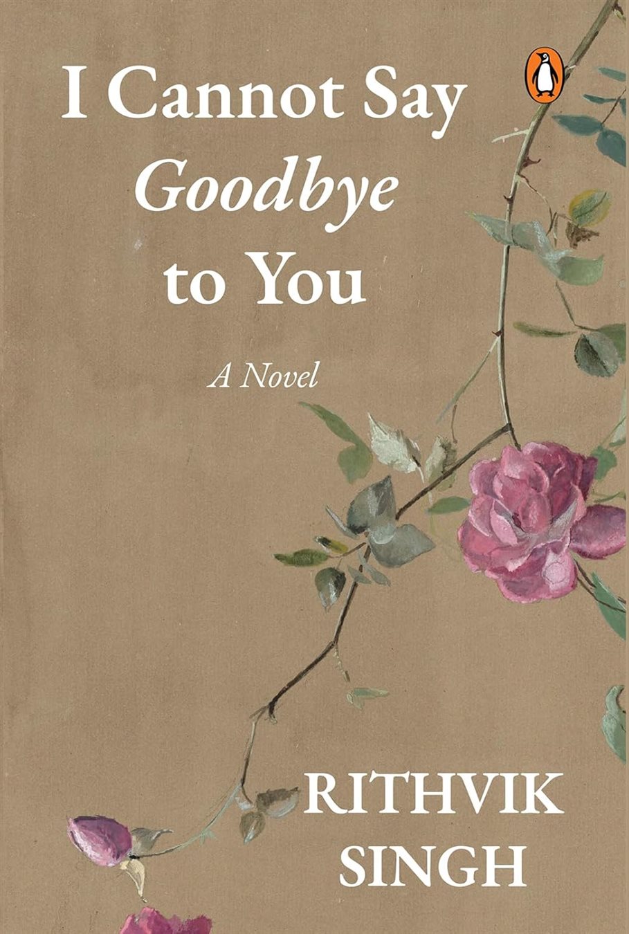 I Cannot Say Goodbye to You An unforgettable romance novel by one of India’s most popular writers- Rithvik Singh Rithvik Singh