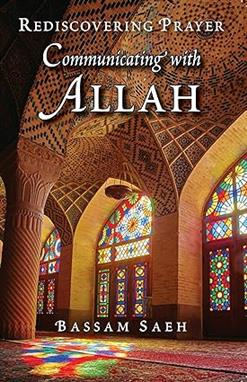 Communicating with Allah Rediscovering Prayer Salah